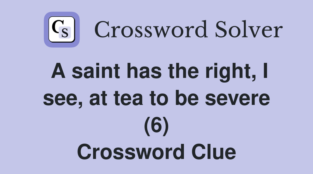 A saint has the right, I see, at tea to be severe (6) Crossword Clue